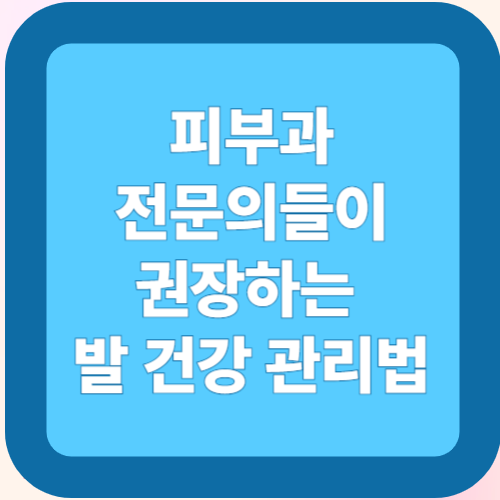 피부과 전문의들이 권장하는 발 건강 관리법