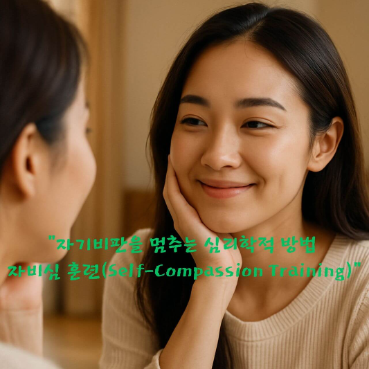 자기비판 멈추기, 자비심 훈련, 자기연민, 심리학 블로그, 심리적 성장, 마음챙김, 
정서 회복력, 자기수용, 실패 수용, 정신건강 개선