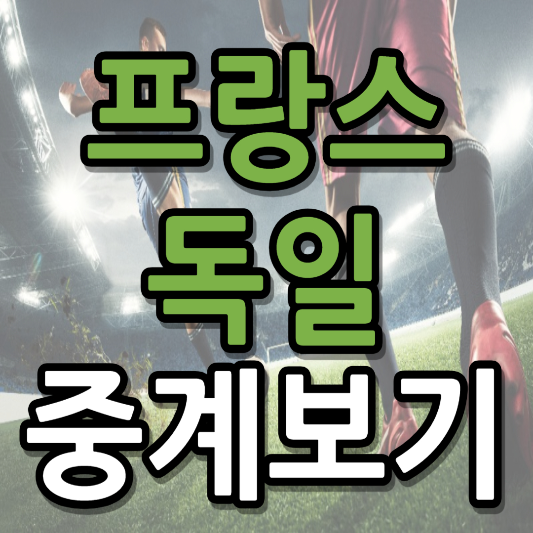 독일 프랑스 중계 일정(+ 네이션스리그 무료 시청 방법)