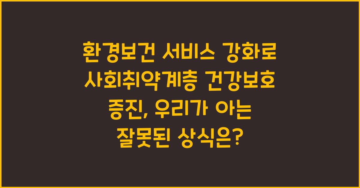 환경보건 서비스 강화로 사회취약계층 건강보호 증진