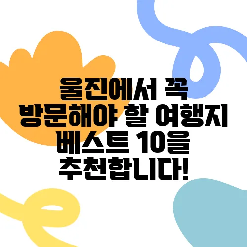 울진에서 꼭 방문해야 할 여행지 베스트 10을 추천합니다!