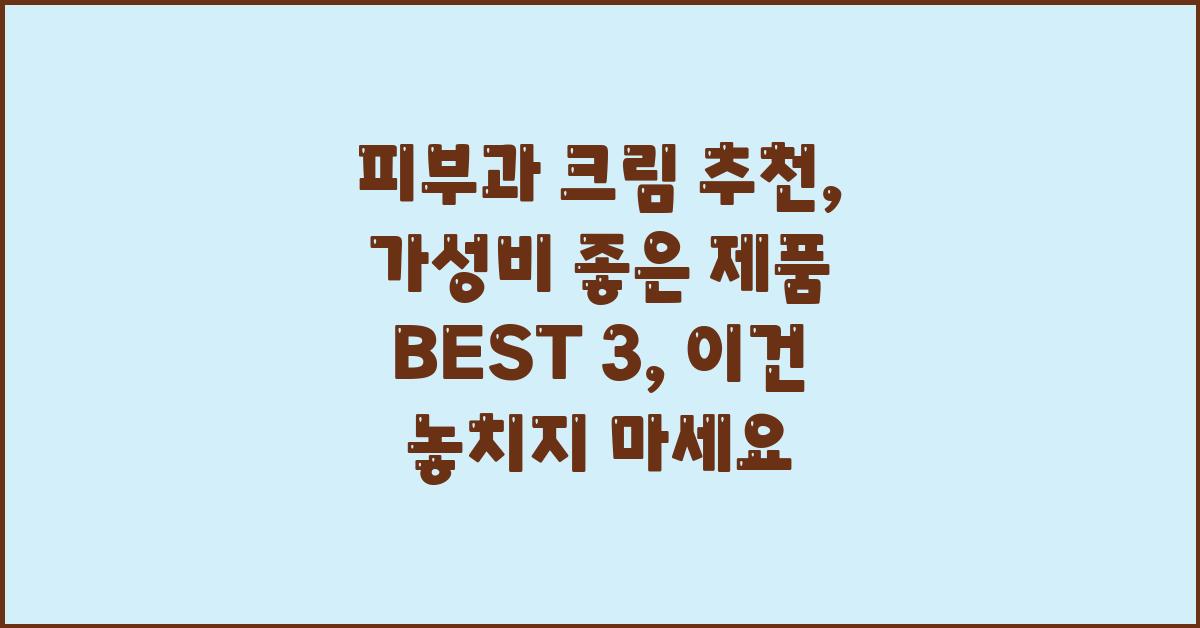 피부과 크림 추천: 가성비 좋은 제품 BEST 3