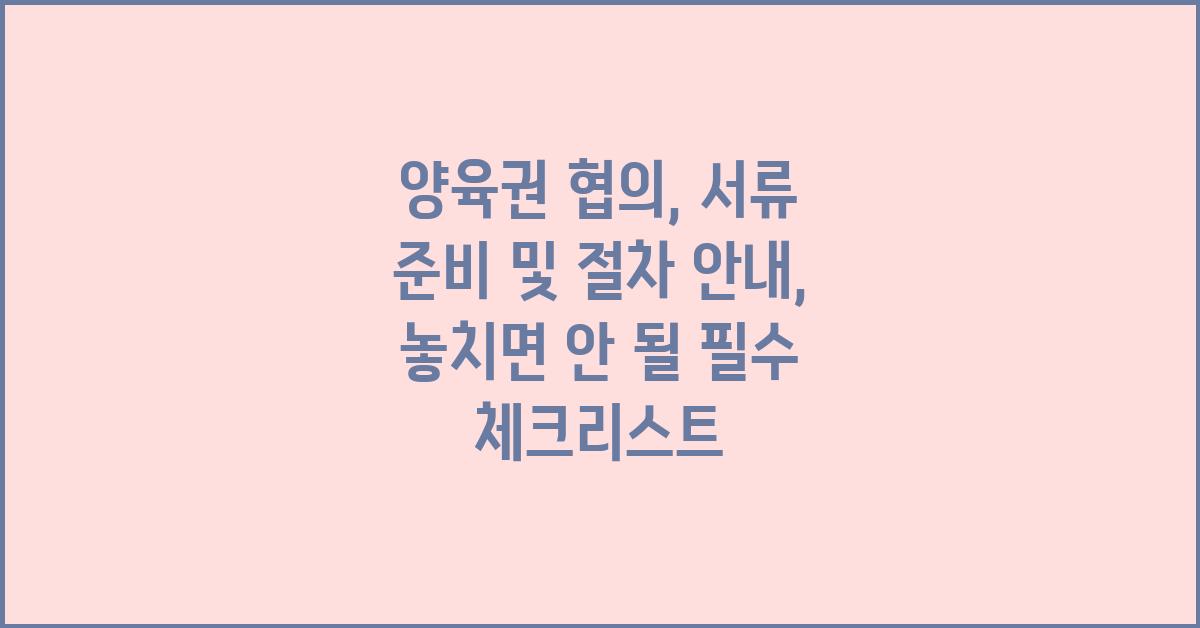 양육권 협의, 서류 준비 및 절차 안내