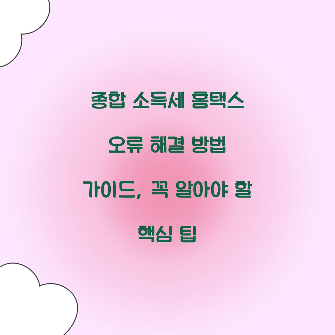종합 소득세 홈택스 오류 해결 방법 가이드