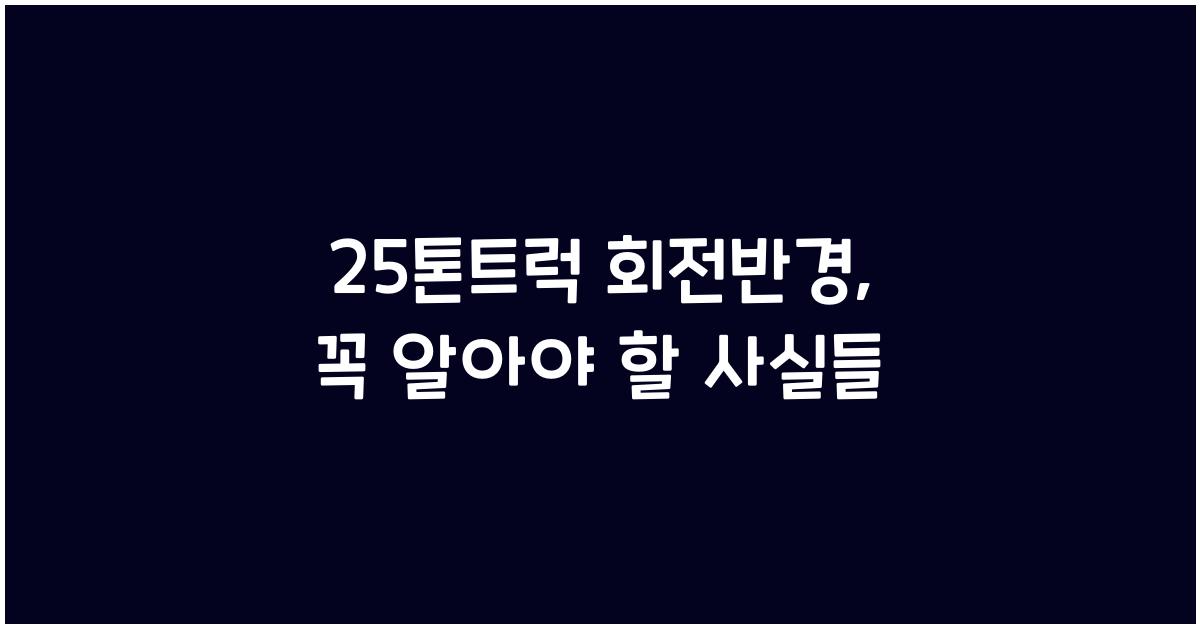 25톤트럭 회전반경