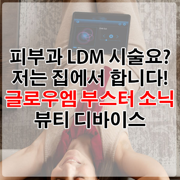 피부과 LDM 시술요? 저는 집에서 합니다! 글로우엠 부스터 소닉 뷰티디바이스