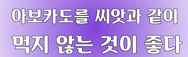  아보카도를 씨앗과 같이 먹지 않는 것이 좋다