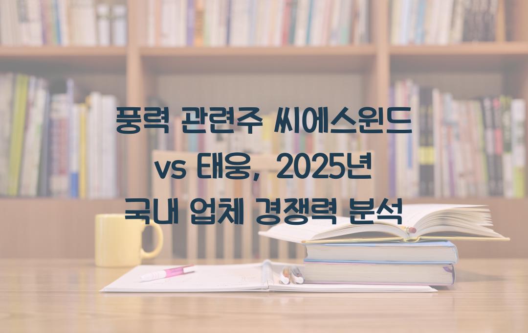 풍력 관련주, 씨에스윈드 vs 태웅, 국내 업체 경쟁력 분석