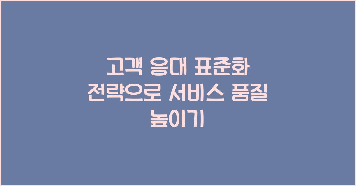 고객 응대 표준화 전략