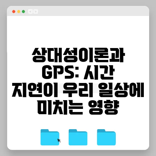 상대성이론과 GPS: 시간 지연이 우리 일상에 미치는 영향