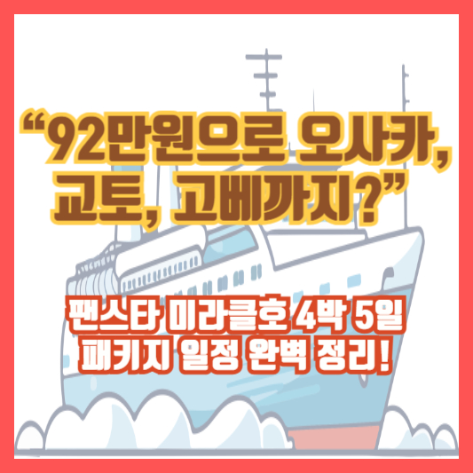 &ldquo;92만원으로 오사카, 교토, 고베까지?&rdquo; 팬스타 미라클호 4박 5일 패키지 일정 완벽 정리!