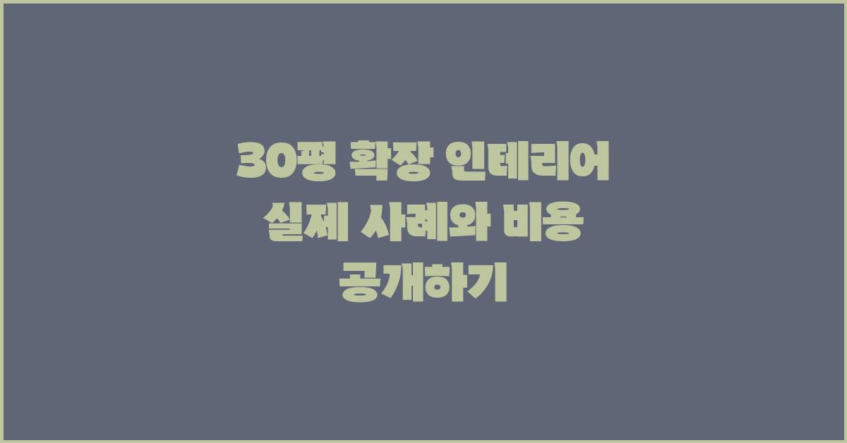 30평 확장 인테리어, 실제 사례와 비용 공개
