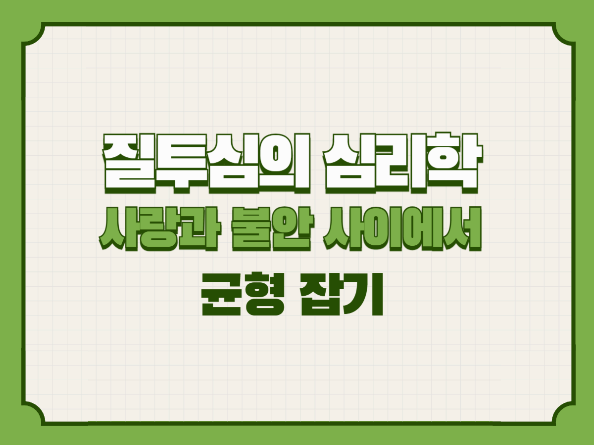 질투심의 심리학 – 사랑과 불안 사이에서 균형 잡기