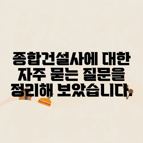 종합건설사에 대한 자주 묻는 질문을 정리해 보았습니다.