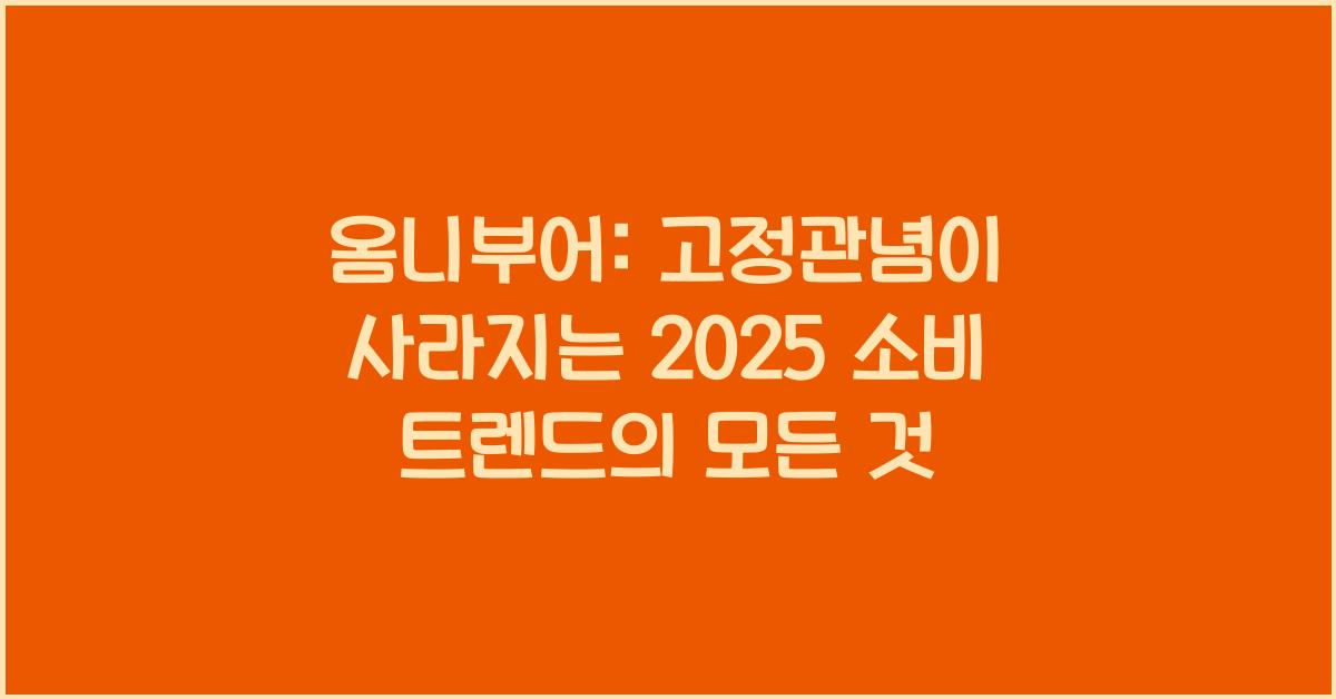 옴니부어: 고정관념이 사라지는 2025 소비 트렌드