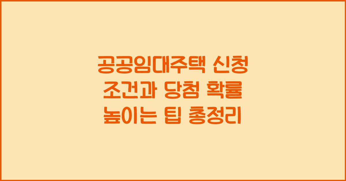 공공임대주택 신청 조건과 당첨 확률 높이는 팁