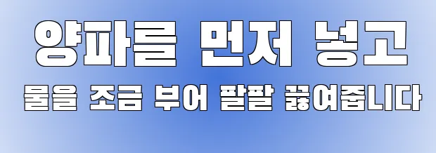  양파를 먼저 넣고 물을 조금 부어 팔팔 끓여줍니다