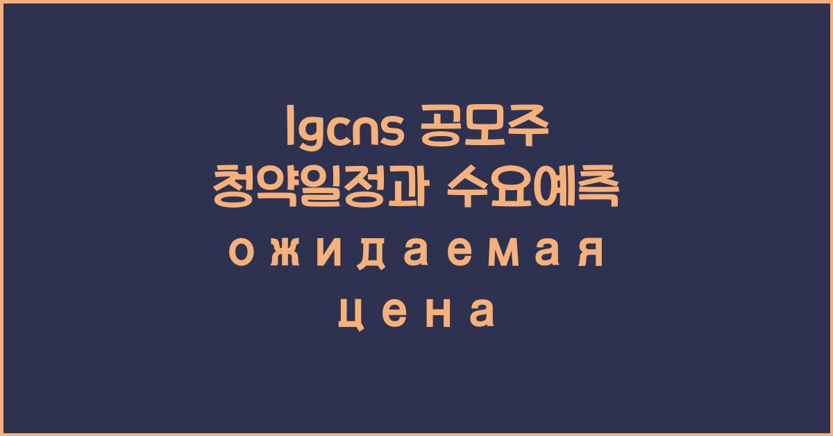 lgcns 공모주 청약일정 수요예측 예상 공모가