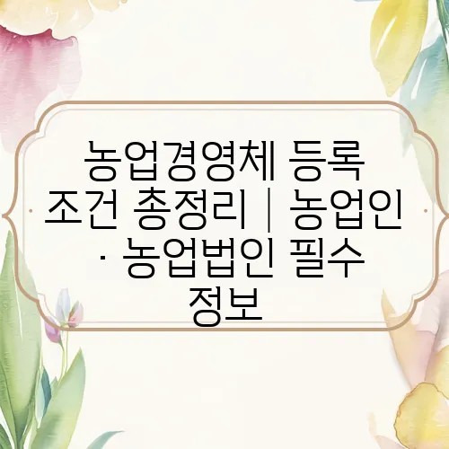 농업경영체 등록 조건 총정리│농업인·농업법인 필수 정보