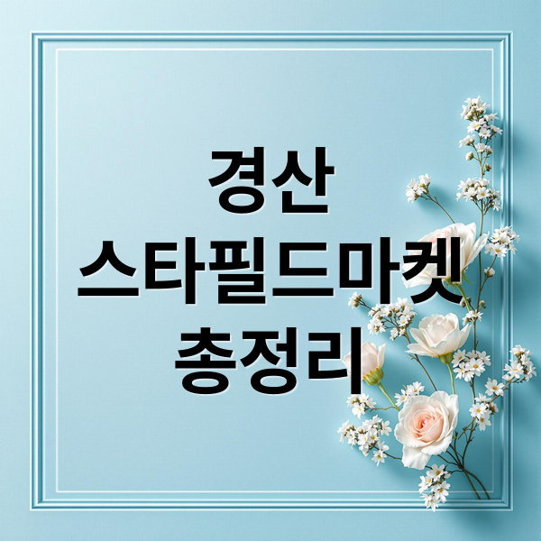 2025 경산 스타필드마켓: 층별 가이드, 맛집, 주차 완벽 정리