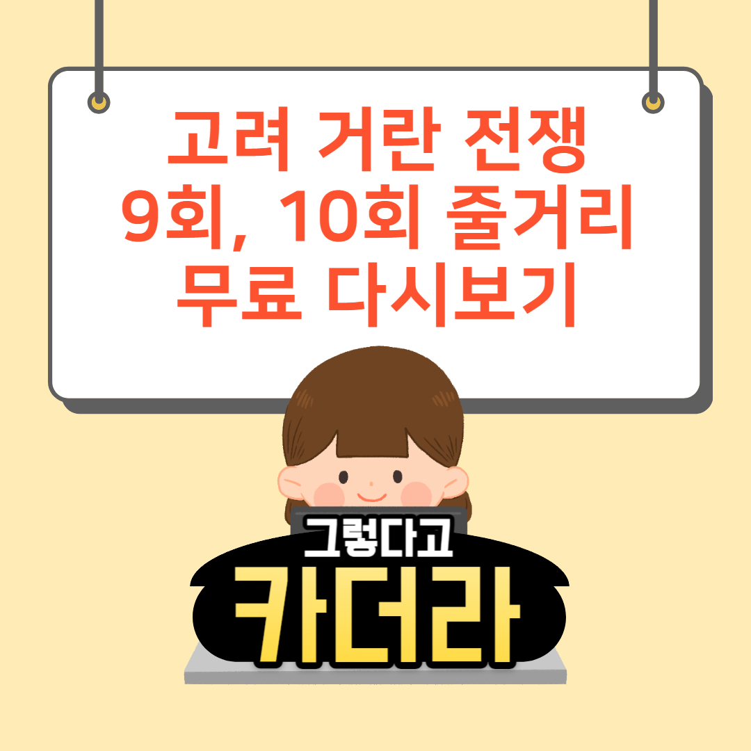 고려 거란 전쟁 9, 10회 줄거리 요약 및 무료다시보기