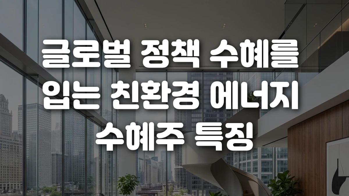 글로벌 정책 수혜를 입는 친환경 에너지 수혜주 특징