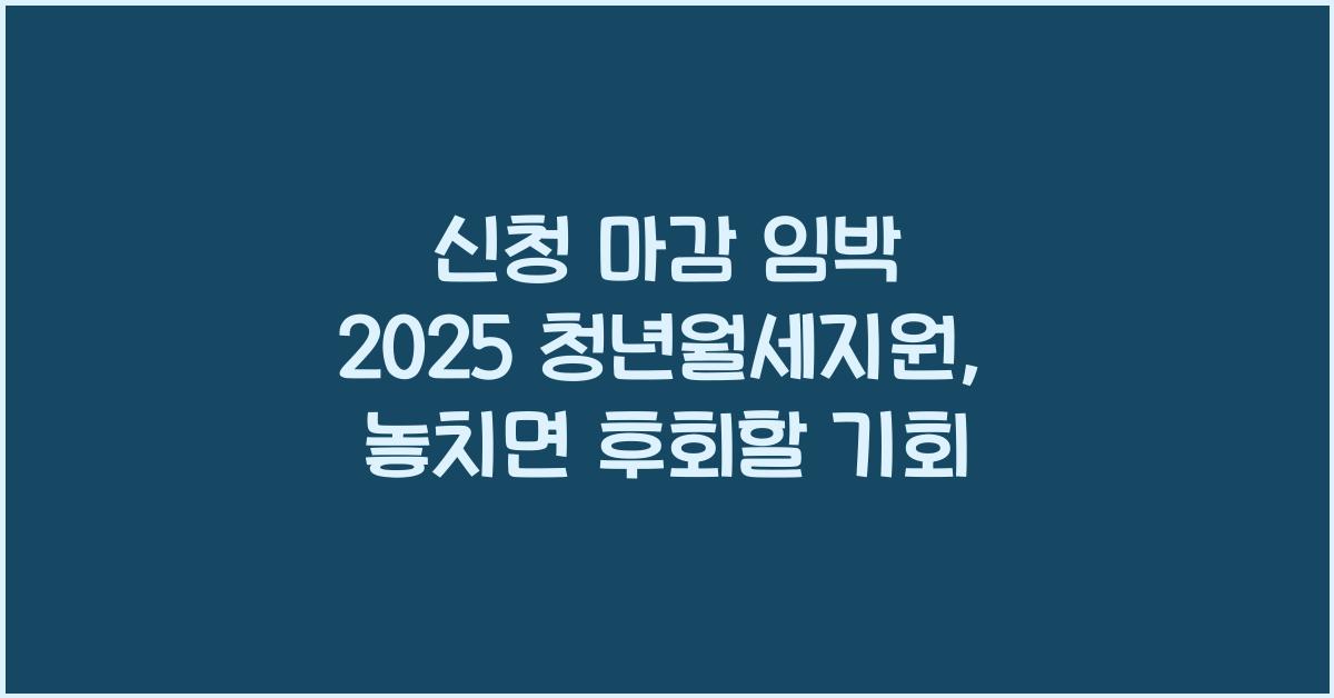 신청 마감 임박 2025 청년월세지원