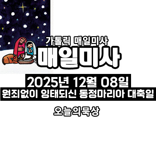 2025년 12월 8일 매일미사 원죄 없이 잉태되신 복되신 동정 마리아 대축일 오늘의 묵상