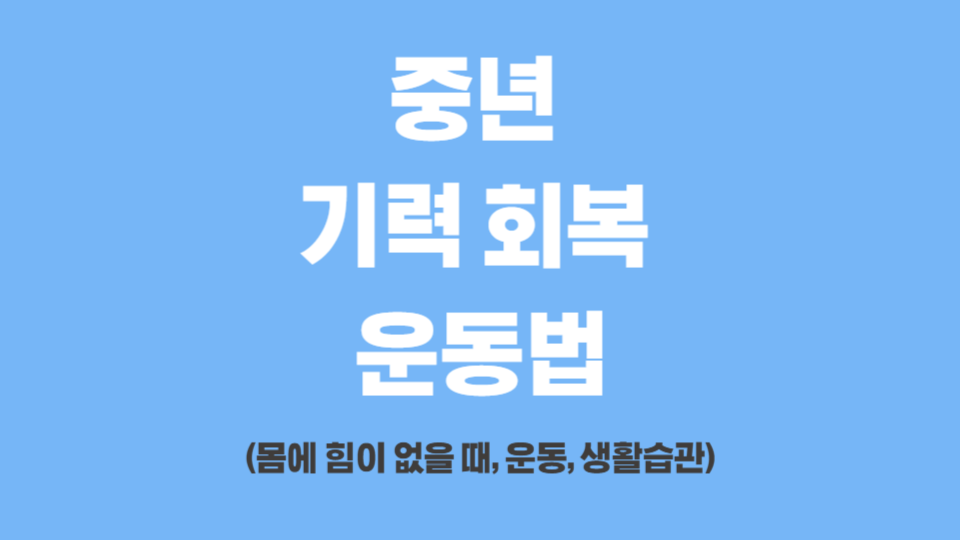 중년 기력 회복 운동법 (몸에 힘이 없을 때, 운동, 생활습관)
