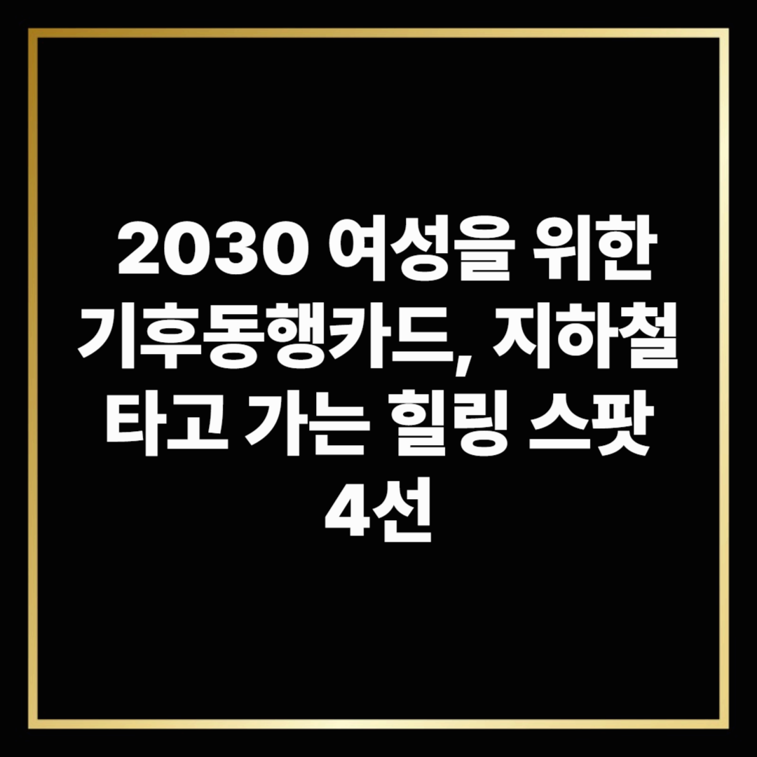 2030 여성을 위한 기후동행카드, 지하철 타고 가는 힐링 스팟 4선