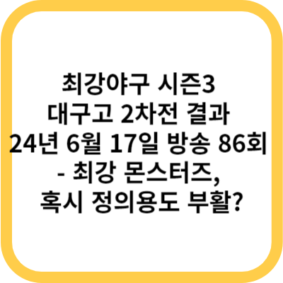 최강야구 시즌3 대구고 2차전 결과 (24년 6월 17일 방송, 86회) - 몬스터즈, 혹시 정의용도 부활
