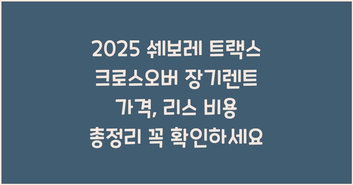 2025 쉐보레 트랙스 크로스오버 장기렌트 가격, 리스 비용 총정리