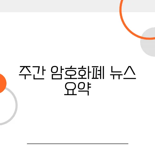 주간 암호화폐 뉴스 요약, 초보 투자자가 알아야 할 핵심
