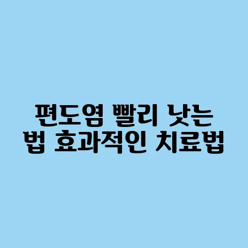 편도염 빨리 낫는 법 효과적인 치료법