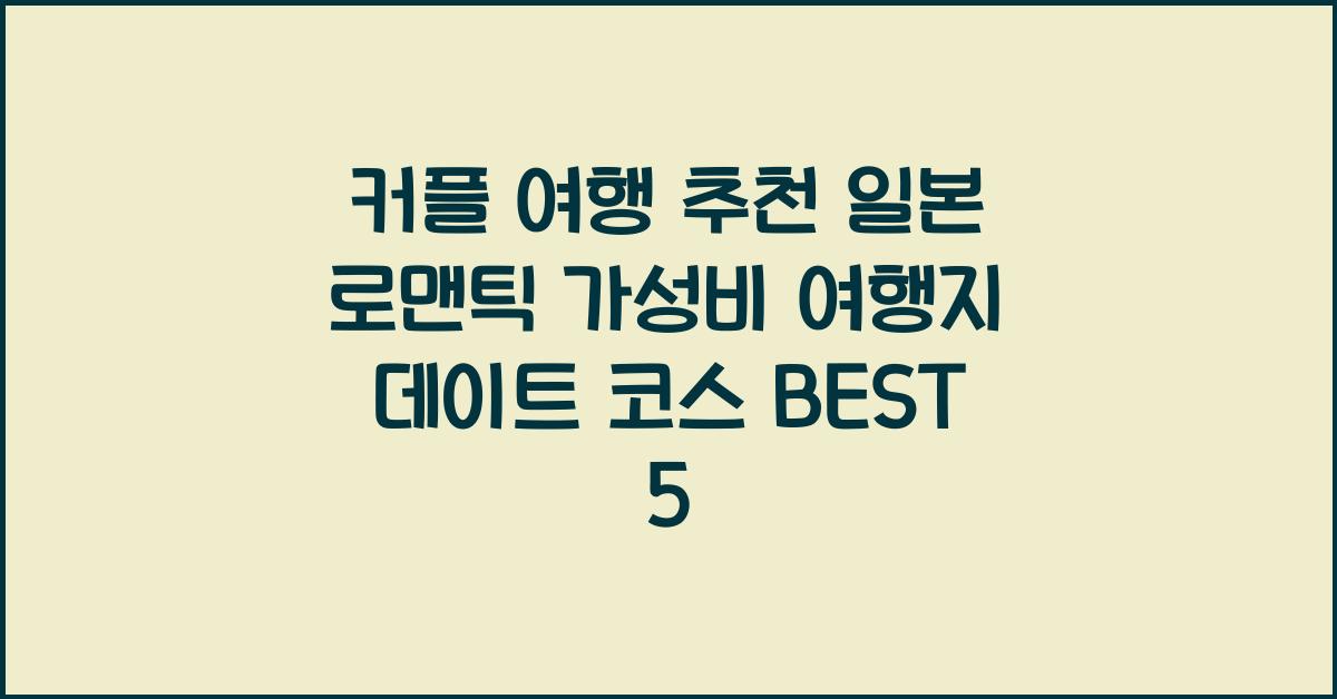 커플 여행 추천 일본 로맨틱 가성비 여행지 데이트 코스