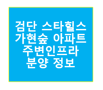 검단스타힐스가현숲 주변 인프라 및 분양가
