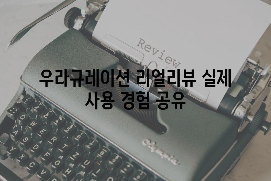 우라규레이션 리얼리뷰 실제 사용 경험 공유