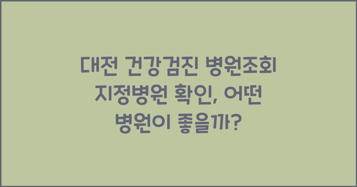 대전 건강검진 병원조회 지정병원 확인
