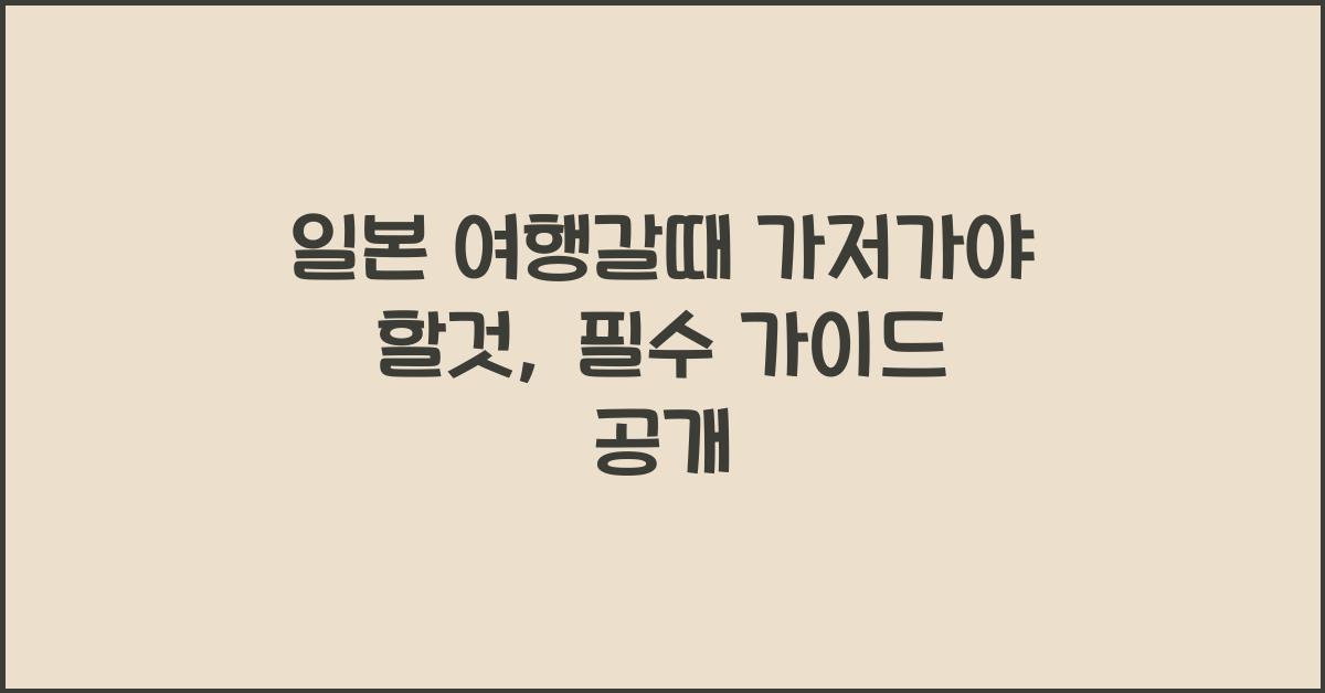 일본 여행갈때 가저가야 할것