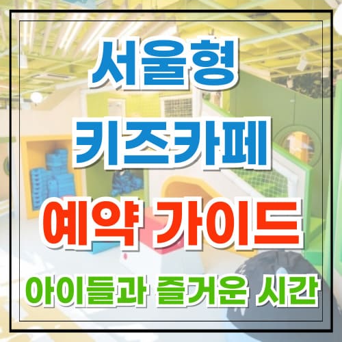 서울형 키즈카페 예약 가이드 아이들과 최고의 즐거운 시간 만들기
