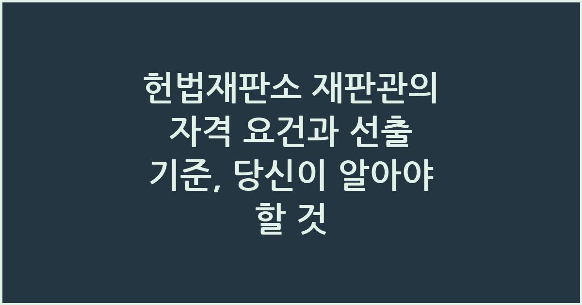 헌법재판소 재판관의 자격 요건과 선출 기준