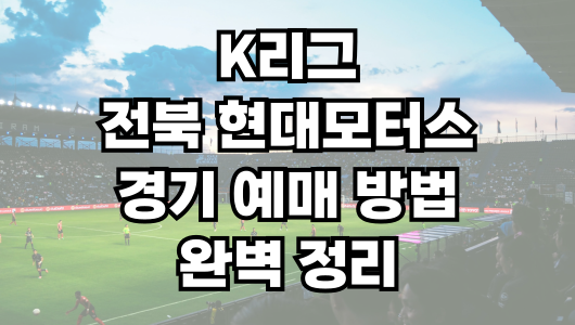 전북 현대모터스 경기 예매 방법 완벽 정리! 티켓 예매 꿀팁까지