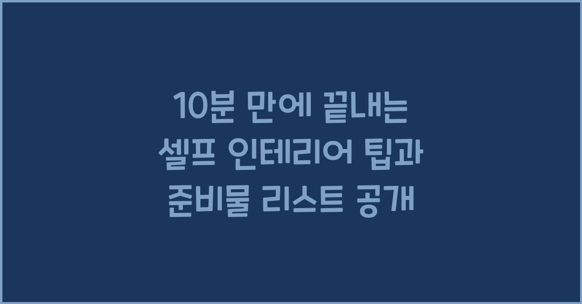10분 만에 끝내는 셀프 인테리어 팁, 준비물 리스트 포함