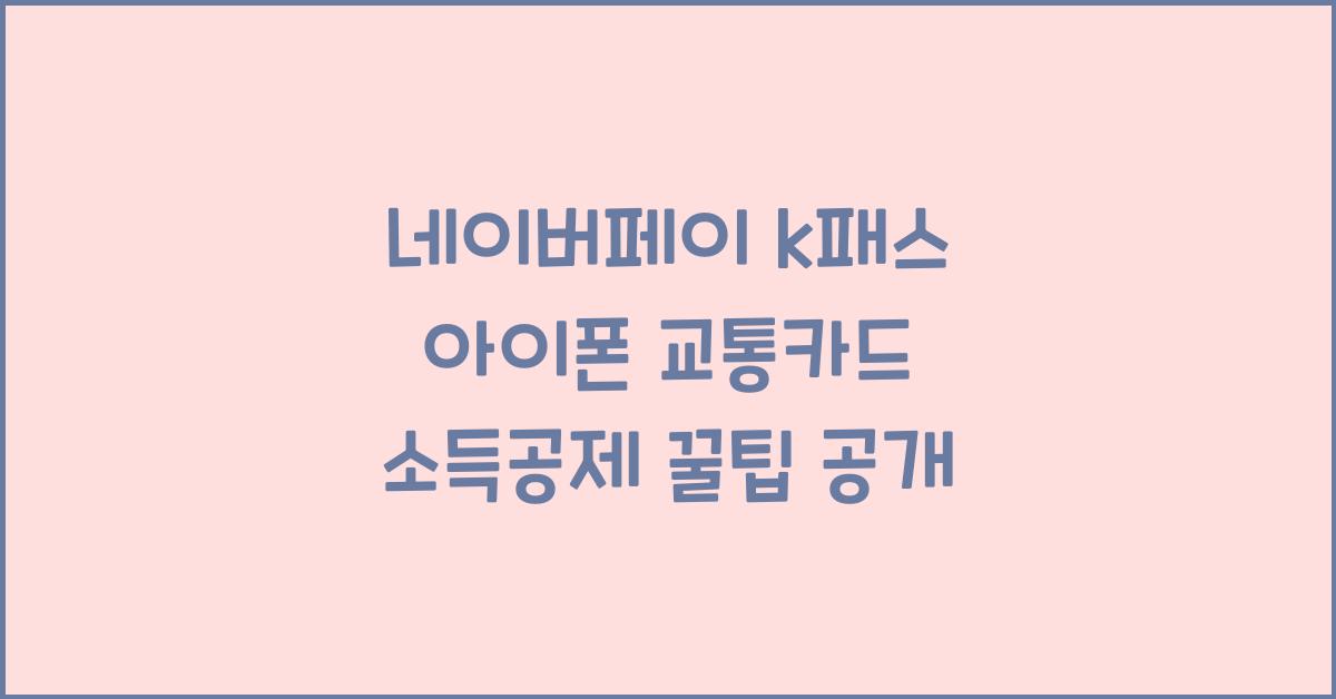 네이버페이 k패스 아이폰 교통카드 소득공제