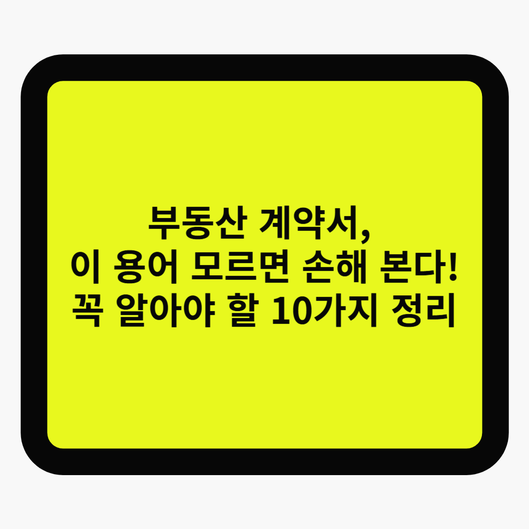 부동산 계약서, 이 용어 모르면 손해 본다! 꼭 알아야 할 10가지 정리