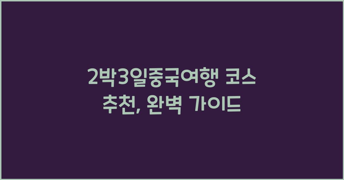 2박3일중국여행 코스 추천