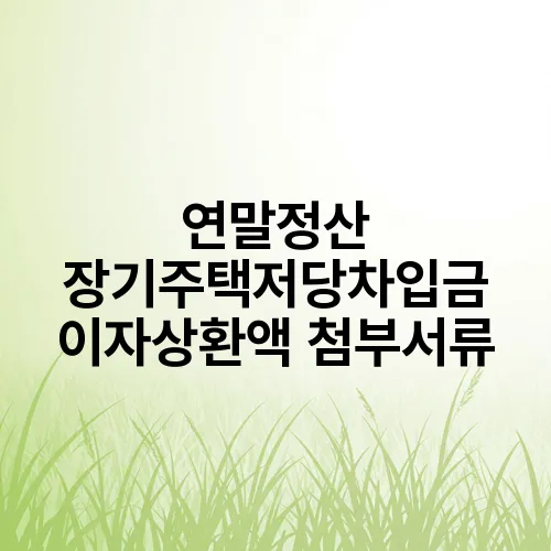연말정산 장기주택저당차입금 이자상환액 첨부서류