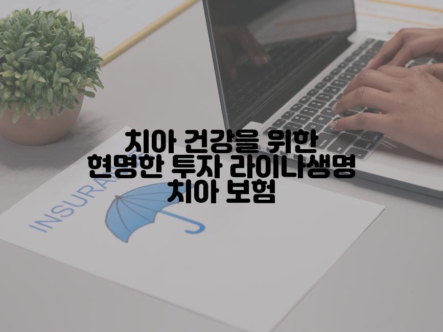 치아 건강을 위한 현명한 투자 라이나생명 치아 보험