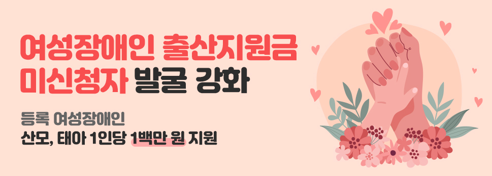 여성장애인 출산지원금 미신청자 발굴 강화 등록 여성장애인 산모&#44; 태아 1인당 1백만 원 지원