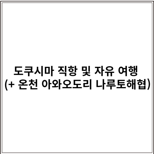 도쿠시마 직항 및 자유 여행 (+ 온천 아와오도리 나루토해협)